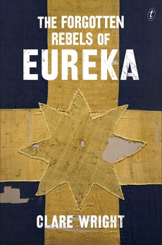 Forgotten Rebels of Eureka by Clare Wright (Text Publishing, 2013).